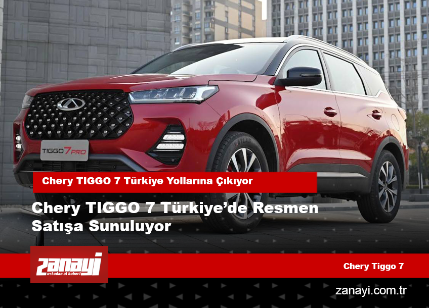 Chery TIGGO 7 Türkiye’de Resmen Satışa Sunuluyor