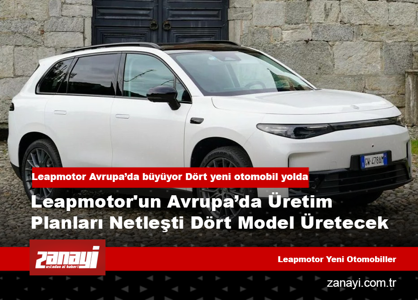 Leapmotor Avrupa’da Büyüyor Dört Yeni Otomobil Yolda