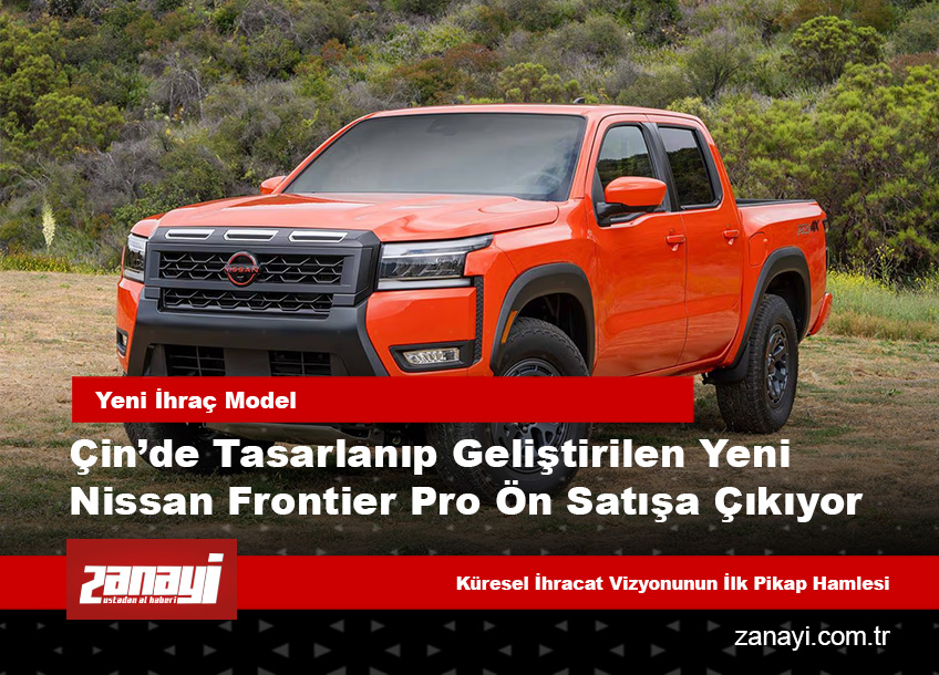Çin’de Tasarlanıp Geliştirilen Yeni Nissan Frontier Pro Ön Satışa Çıkıyor: Küresel İhracat Vizyonunun İlk Pikap Hamlesi