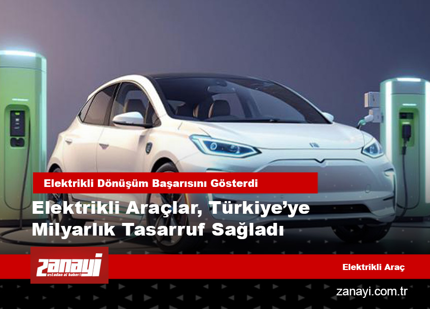 Elektrikli Araçlar, Türkiye’ye Milyarlık Tasarruf Sağladı