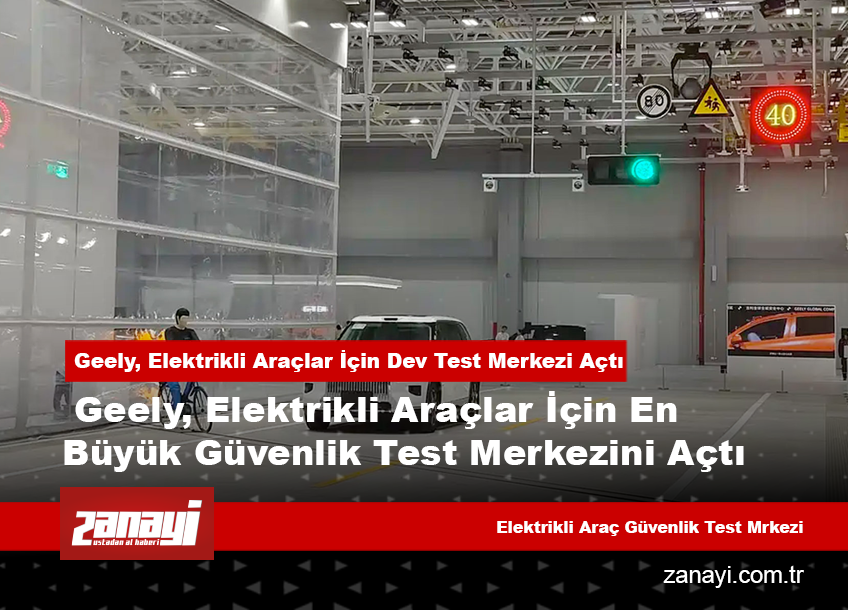 Geely, Elektrikli Araçlar İçin En Büyük Güvenlik Test Merkezini Açtı