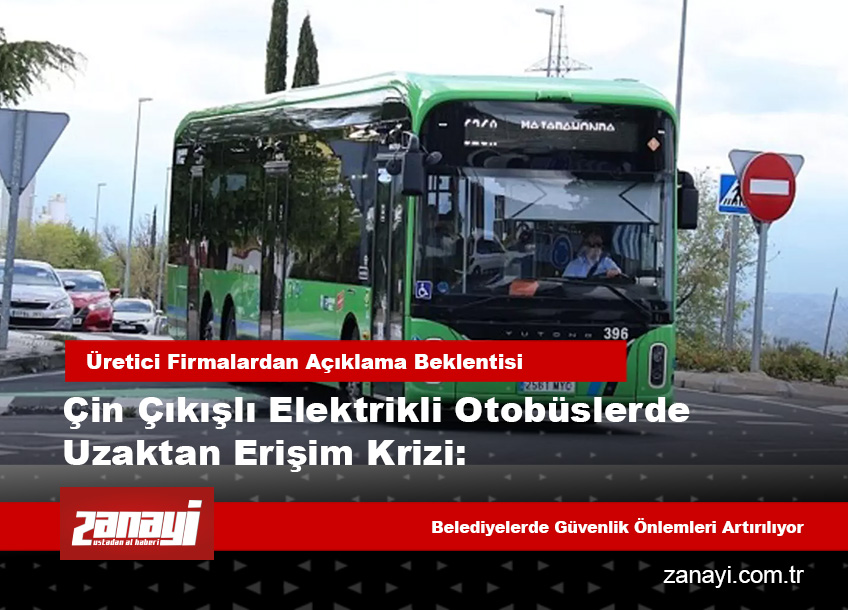 Çin Menşeli Elektrikli Otobüslerde Uzaktan Erişim Krizi: Soruşturma Başlatıldı
