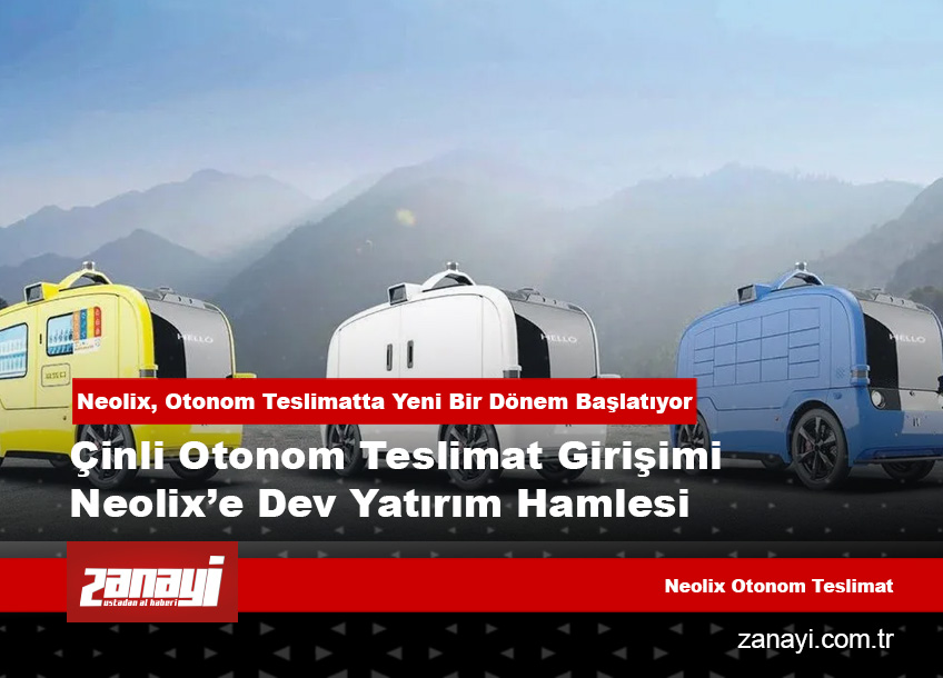 Çinli Neolix, Otonom Teslimat Devrimi İçin Rekor Yatırım Aldı