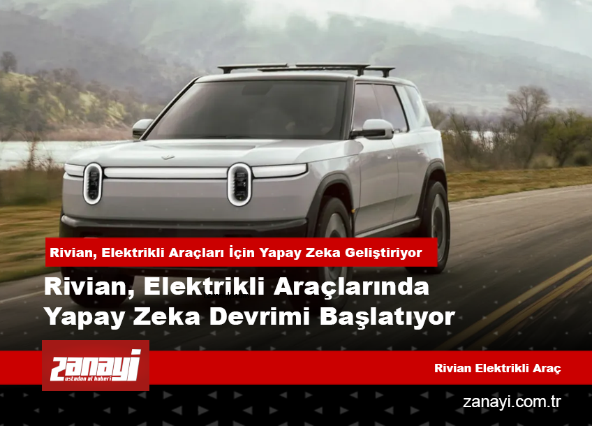 Rivian, Elektrikli Araçlarında Yapay Zeka Devrimi Başlatıyor